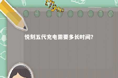 悦刻五代充电需要多长时间�？ 