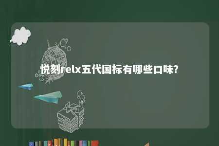 悦刻relx五代国标有哪些口味？ 
